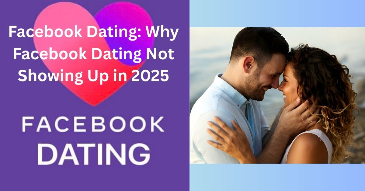Facebook Dating: Why Facebook Dating Not Showing Up in 2025