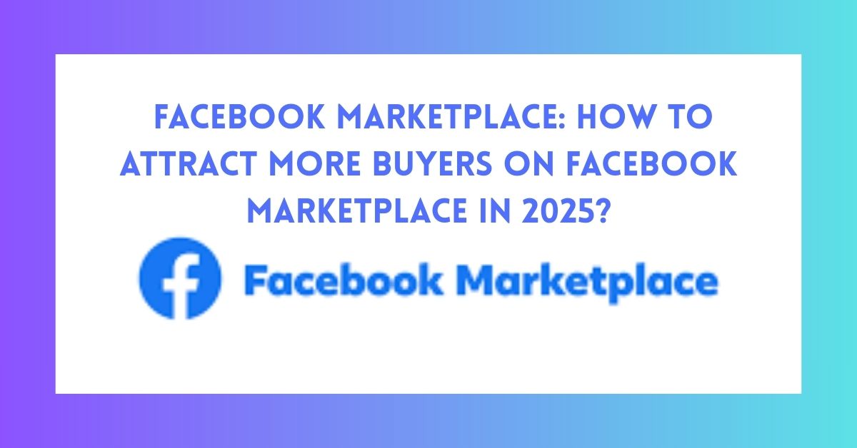 Facebook Marketplace: How To Attract More Buyers on Facebook Marketplace in 2025?