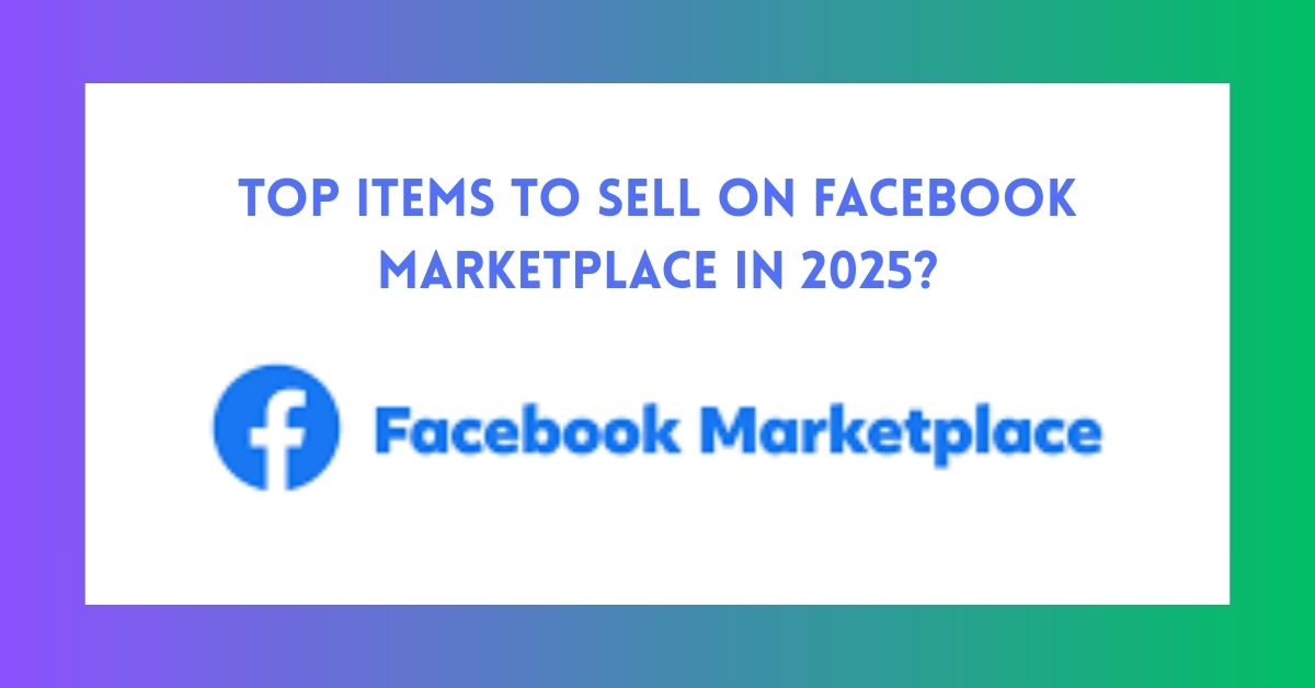 Facebook Marketplace: Top Items To Sell on Facebook Marketplace in 2025?