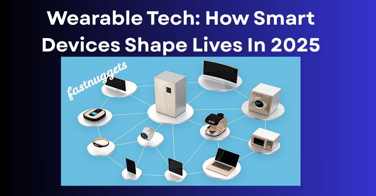 Wearable Tech: How Smart Devices Shape Lives In 2025