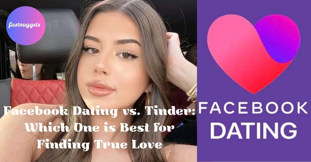Facebook Dating vs. Tinder: Which One is Best for Finding True Love