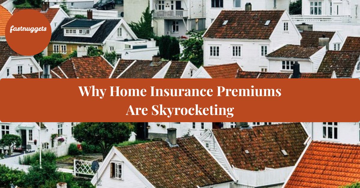 Why Home Insurance Premiums Are Skyrocketing