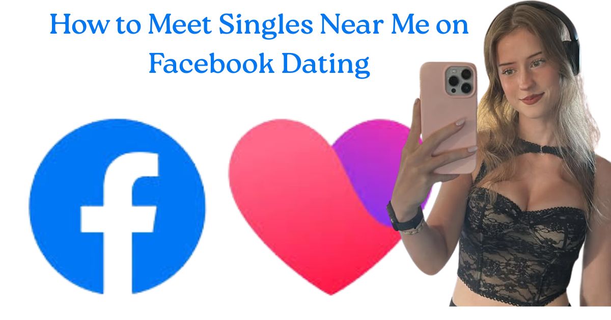 How to Meet Singles Near Me on Facebook Dating