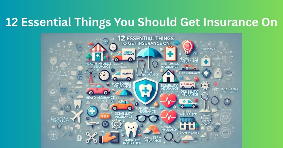 12 Essential Things You Should Get Insurance On
